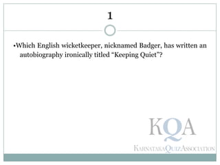 •Which English wicketkeeper, nicknamed Badger, has written an
autobiography ironically titled ―Keeping Quiet‖?
1
 