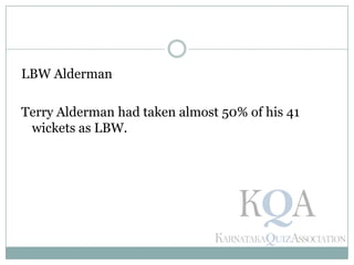LBW Alderman
Terry Alderman had taken almost 50% of his 41
wickets as LBW.
 