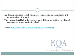 Ian Botham apologises to Bob Taylor after running him out in England's first
innings against NZ in 1978.
That was accidental but in the second innings Botham ran out Geoffrey Boycott
on purpose as he was scoring too slowly.
Video: http://www.youtube.com/watch?v=WAeFm22xB7Q
 