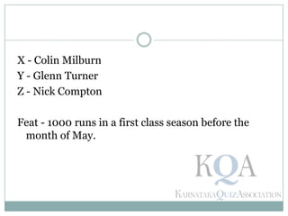X - Colin Milburn
Y - Glenn Turner
Z - Nick Compton
Feat - 1000 runs in a first class season before the
month of May.
 