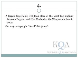 •A largely forgettable ODI took place at the West Pac stadium
between England and New Zealand at the Westpac stadium in
2002.
•But why have people ―heard‖ this game?
4.
 