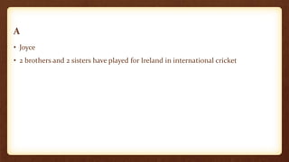 A
• Joyce
• 2 brothers and 2 sisters have played for Ireland in international cricket
 