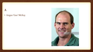 A
• Angus ‘Gus’ McKay
 