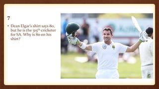 7
• Dean Elgar’s shirt says 80,
but he is the 315th cricketer
for SA. Why is 80 on his
shirt?
 