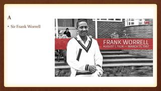 A
• Sir Frank Worrell
 