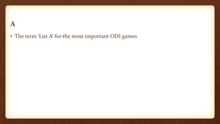 A
• The term ‘List A’ for the most important ODI games
 