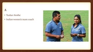 A
• Tushar Arothe
• Indian women’s team coach
 