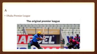 A
• Dhaka Premier League
 