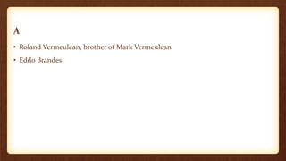 A
• Roland Vermeulean, brother of Mark Vermeulean
• Eddo Brandes
 