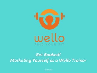 Conﬁden'al	
  
Get	
  Booked!	
  	
  
Marke-ng	
  Yourself	
  as	
  a	
  Wello	
  Trainer	
  
 