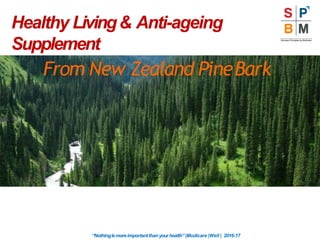 Healthy Living& Anti-ageing
Supplement
From New Zealand PineBark
“Nothingismoreimportantthan yourhealth” |Modicare |Well | 2016-17
 