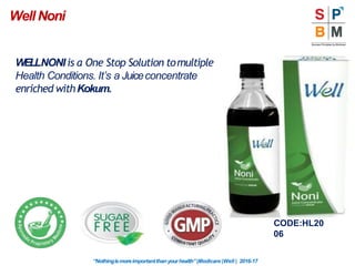 WELLNONI is a One Stop Solution tomultiple
Health Conditions. It’s a Juiceconcentrate
enriched withKokum.
“Nothingismoreimportantthanyourhealth”|Modicare |Well | 2016-17
WellNoni
CODE:HL20
06
 