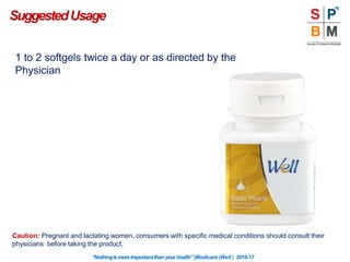 SuggestedUsage
1 to 2 softgels twice a day or as directed by the
Physician
Caution: Pregnant and lactating women, consumers with specific medical conditions should consult their
physicians before taking the product.
“Nothingismoreimportantthanyourhealth”|Modicare |Well | 2016-17
 