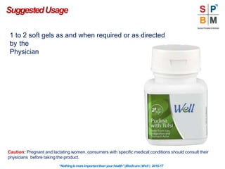 SuggestedUsage
1 to 2 soft gels as and when required or as directed
by the
Physician
Caution: Pregnant and lactating women, consumers with specific medical conditions should consult their
physicians before taking the product.
“Nothingismoreimportantthanyourhealth”|Modicare |Well | 2016-17
 