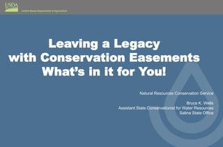 Leaving a Legacy
with Conservation Easements
What’s in it for You!
1
Natural Resources Conservation Service
Bruce K. Wells
Assistant State Conservationist for Water Resources
Salina State Office
 