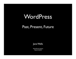 WordPress
Past, Present, Future



       Jane Wells
       WordCamp Ireland
        March 6, 2010
 