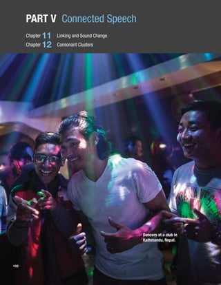 102
Dancers at a club in
Kathmandu, Nepal.
PART V Connected Speech
Chapter 11 Linking and Sound Change
Chapter 12 Consonant Clusters
 