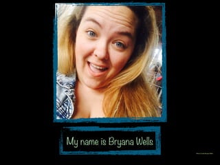 My name is Bryana Wells
Photo Credit: Bryana Wells
 