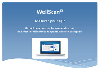 WellScan©
               Mesurer pour agir
       Un outil pour mesurer les sources de stress
et piloter vos démarches de qualité de vie en entreprise




                            1
 