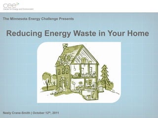 Reducing Energy Waste in Your Home Neely Crane-Smith | October 12th, 2011 The Minnesota Energy Challenge Presents 