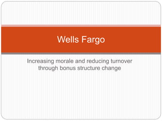 Increasing morale and reducing turnover
through bonus structure change
Wells Fargo
 