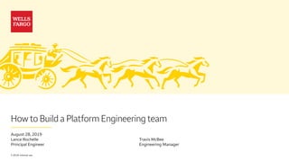 How to Build a Platform Engineering team
August 28, 2019
Lance Rochelle
Principal Engineer
© 2019. Internal use.
Travis McBee
Engineering Manager
 