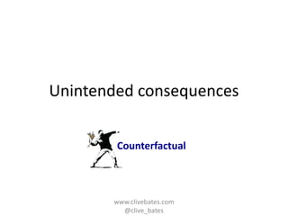 Unintended consequences 
Counterfactual 
www.clivebates.com 
@clive_bates 
 