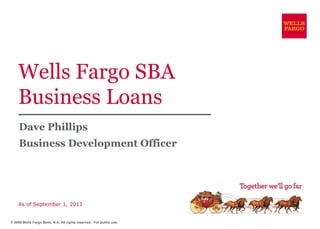 Wells Fargo SBA Business Loans Dave Phillips Business Development Officer As of September 1, 2011 © 2009 Wells Fargo Bank, N.A. All rights reserved.  For public use. 