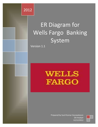 2012

ER Diagram for
Wells Fargo Banking
System
Version 1.1

Prepared by Sunil Kumar Gunasekaran
DA Analyst
12/12/2012

 
