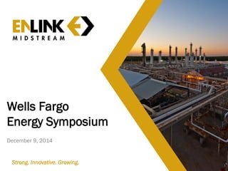 Wells Fargo Energy Symposium December 9, 2014 
1 
Strong. Innovative. Growing.  