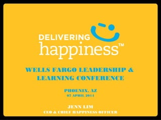 WELLS FARGO LEADERSHIP &
LEARNING CONFERENCE
PHOENIX, AZ
07 APRIL 2014
JENN LIM
CEO & CHIEF HAPPINESS OFFICER
 
