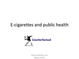 E-cigarettes and public health
Counterfactual

www.clivebates.com
@clive_bates

 