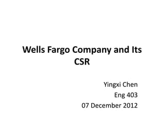 Wells Fargo Company and Its
            CSR

                   Yingxi Chen
                      Eng 403
             07 December 2012
 