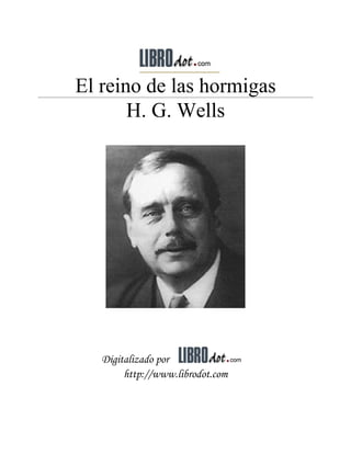 El reino de las hormigas
       H. G. Wells




   Digitalizado por
        http://www.librodot.com
 