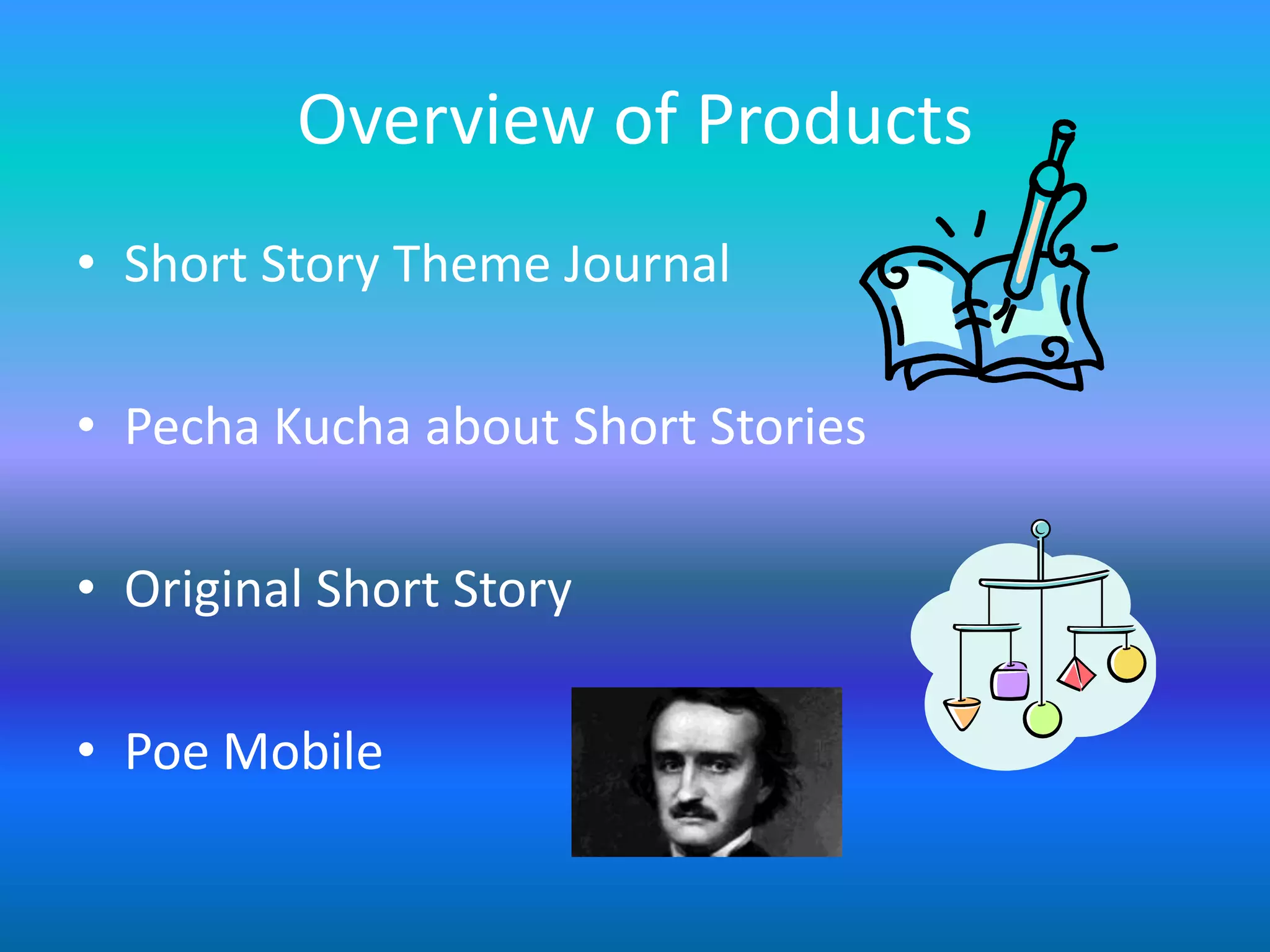 Overview of Products
• Short Story Theme Journal

• Pecha Kucha about Short Stories

• Original Short Story

• Poe Mobile
 