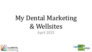 My Dental Marketing
& Wellsites
April 2015
 