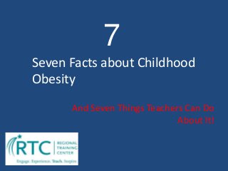 Seven Facts about Childhood
Obesity
And Seven Things Teachers Can Do
About It!
7
 