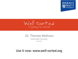 Dr. Thomas Methven
Heriot-Watt University
June 2014
Use it now: www.well-sorted.org
 