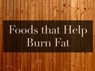 Foods that Help
   Burn Fat
 