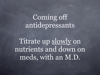 Coming off
   antidepressants

 Titrate up slowly on
nutrients and down on
 meds, with an M.D.
 