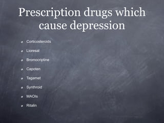 Prescription drugs which
    cause depression
 Corticosteroids

 Lioresal

 Bromocriptine

 Capoten

 Tagamet

 Synthroid

 MAOIs

 Ritalin
 