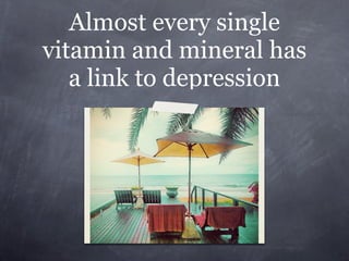 Almost every single
vitamin and mineral has
   a link to depression
 