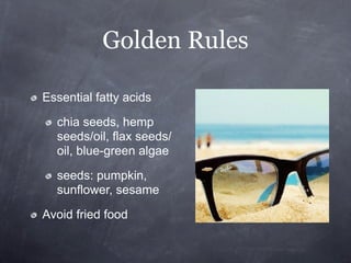 Golden Rules

Essential fatty acids

  chia seeds, hemp
  seeds/oil, flax seeds/
  oil, blue-green algae

  seeds: pumpkin,
  sunflower, sesame

Avoid fried food
 
