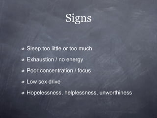 Signs

Sleep too little or too much

Exhaustion / no energy

Poor concentration / focus

Low sex drive

Hopelessness, helplessness, unworthiness
 