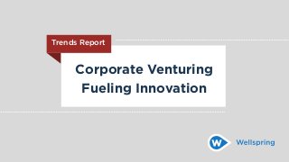 Corporate Venturing
Fueling Innovation
Trends Report
 
