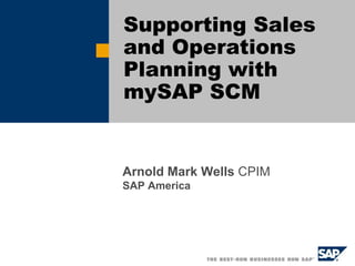 Supporting Sales
and Operations
Planning with
mySAP SCM


Arnold Mark Wells CPIM
SAP America
 