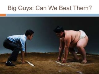 Big Guys: Can We Beat Them?