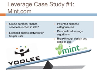 Leverage Case Study #1:  Mint.comPatented expense categorizationPersonalized savings algorithmsBreakthrough design and ease-of-useOnline personal finance service launched in 2007Licensed Yodlee software for $’s per user