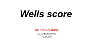 Wells score
Dr: ANAS ALSOHLE
AL-JAHRA HOSPITAL
22-10-2017
 
