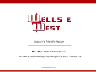 WELCOME TO WELLS & WEST DE MEXICO

MECHANICAL INSTALLATIONS | CONSULTING | DESIGN BUILD CONSTRUCTION




                       www.wellswest.com.mx
 